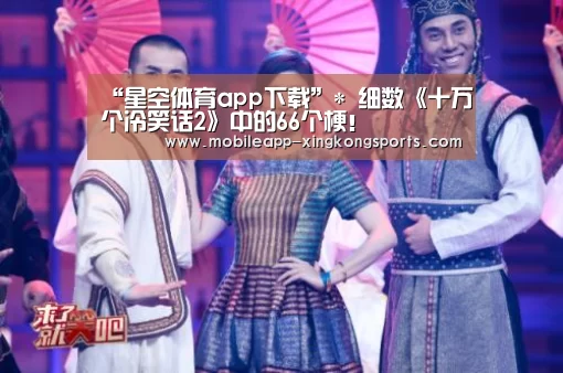 “星空体育app下载”*
细数《十万个冷笑话2》中的66个梗!(图1) 星空体育直播