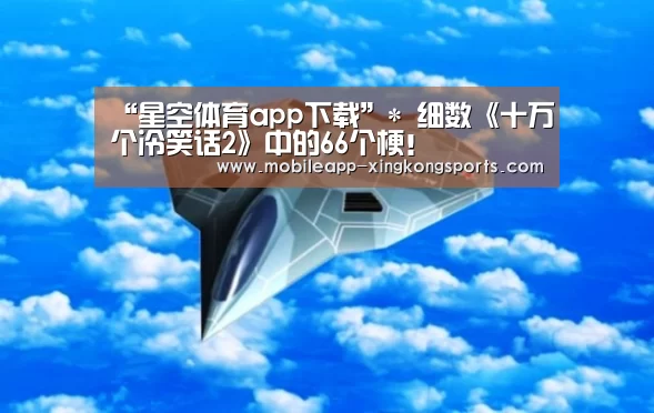 “星空体育app下载”*
细数《十万个冷笑话2》中的66个梗!(图3) 星空体育在线登陆